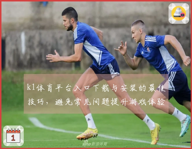 k1体育平台入口下载与安装的最佳技巧，避免常见问题提升游戏体验