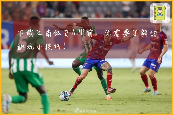 下载江南体育APP前，你需要了解的避坑小技巧！