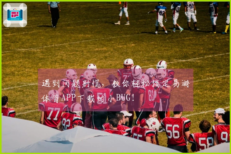 遇到问题别慌，教你轻松搞定易游体育APP下载的小BUG！