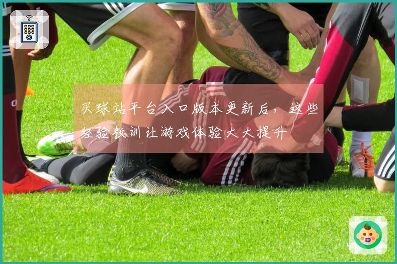 买球站平台入口版本更新后，这些经验教训让游戏体验大大提升