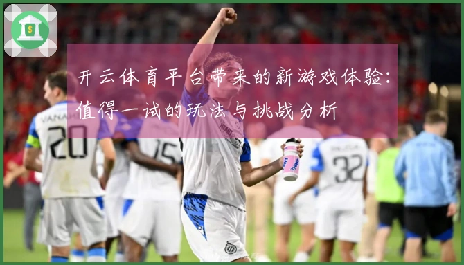 开云体育平台带来的新游戏体验：值得一试的玩法与挑战分析
